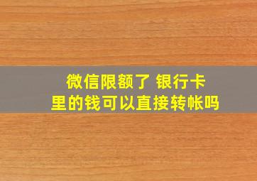 微信限额了 银行卡里的钱可以直接转帐吗